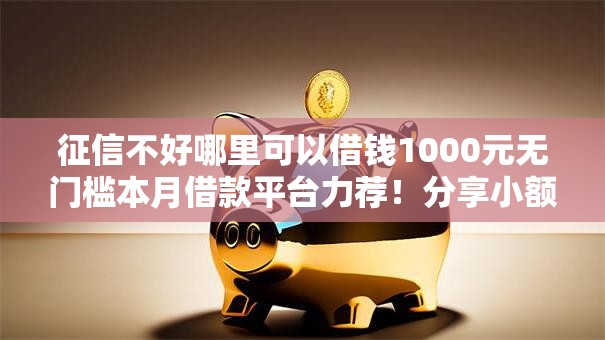 征信不好哪里可以借钱1000元无门槛本月借款平台力荐!分享小额网贷口子1000元无门槛借款 征信不好哪里可以借钱1000元无门槛本月借款平台力荐!分享小额网贷口子1000元无门槛借款