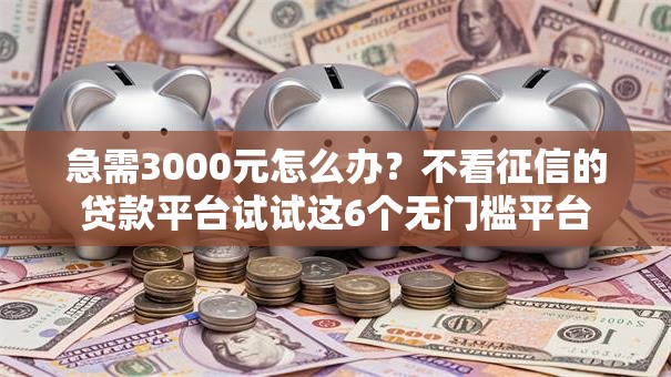 急需3000元怎么办?不看征信的贷款平台试试这6个无门槛平台 急需3000元怎么办?不看征信的贷款平台试试这6个无门槛平台