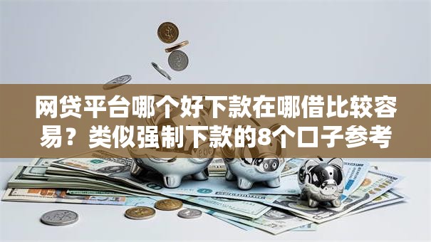 网贷平台哪个好下款在哪借比较容易?类似强制下款的8个口子参考 网贷平台哪个好下款在哪借比较容易?类似强制下款的8个口子参考