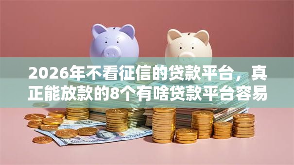 2026年不看征信的贷款平台,真正能放款的8个有啥贷款平台容易过的推荐 2026年不看征信的贷款平台,真正能放款的8个有啥贷款平台容易过的推荐