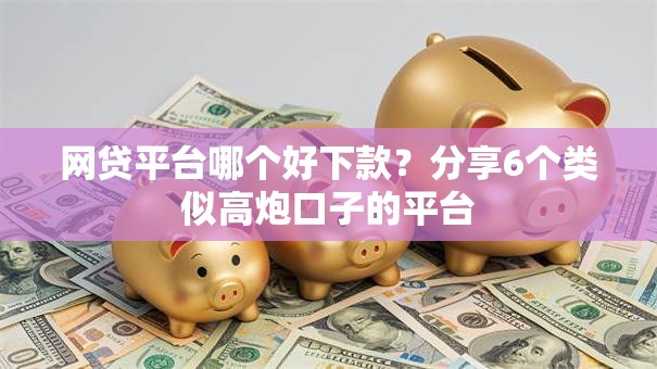 网贷平台哪个好下款?分享6个类似高炮口子的平台 网贷平台哪个好下款?分享6个类似高炮口子的平台