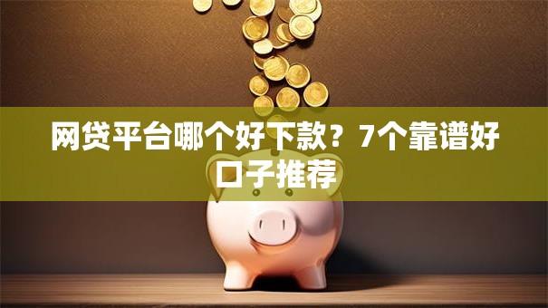 网贷平台哪个好下款?7个靠谱好口子推荐 网贷平台哪个好下款?7个靠谱好口子推荐