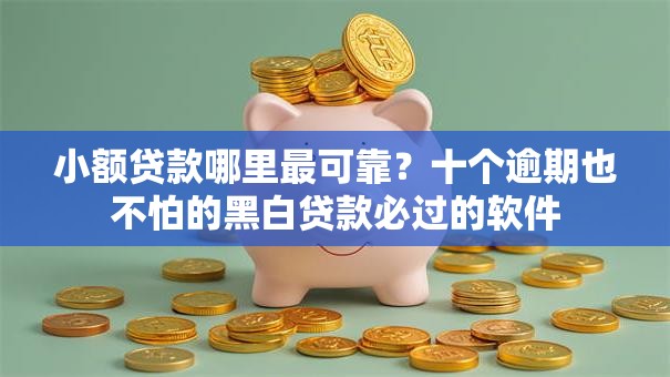 小额贷款哪里最可靠?十个逾期也不怕的黑白贷款必过的软件 小额贷款哪里最可靠?十个逾期也不怕的黑白贷款必过的软件