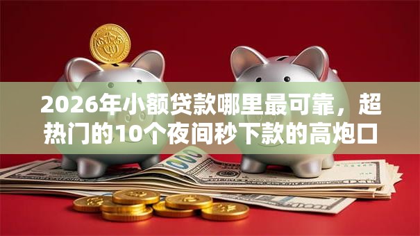 2026年小额贷款哪里最可靠,超热门的10个夜间秒下款的高炮口子推荐 2026年小额贷款哪里最可靠,超热门的10个夜间秒下款的高炮口子推荐