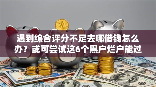 遇到综合评分不足去哪借钱怎么办?或可尝试这6个黑户烂户能过的购物平台 遇到综合评分不足去哪借钱怎么办?或可尝试这6个黑户烂户能过的购物平台