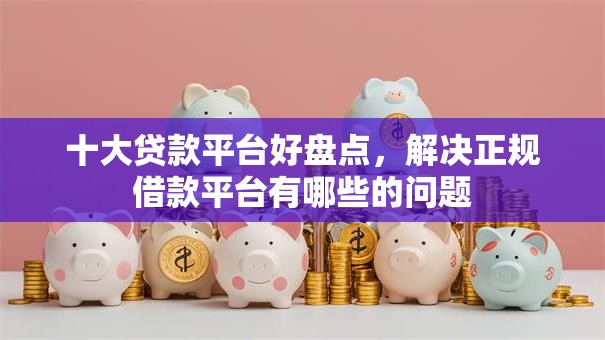 十大贷款平台好盘点,解决正规借款平台有哪些的问题 十大贷款平台好盘点,解决正规借款平台有哪些的问题
