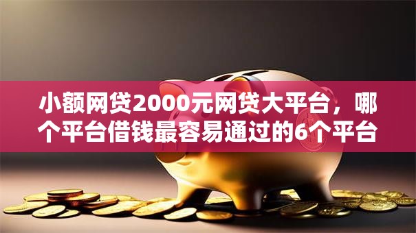 小额网贷2000元网贷大平台,哪个平台借钱最容易通过的6个平台介绍 小额网贷2000元网贷大平台,哪个平台借钱最容易通过的6个平台介绍