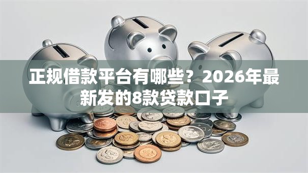 正规借款平台有哪些?2026年最新发的8款贷款口子 正规借款平台有哪些?2026年最新发的8款贷款口子