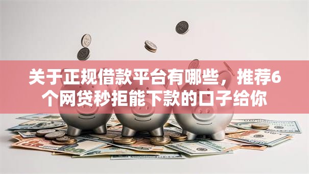 关于正规借款平台有哪些,推荐6个网贷秒拒能下款的口子给你 关于正规借款平台有哪些,推荐6个网贷秒拒能下款的口子给你