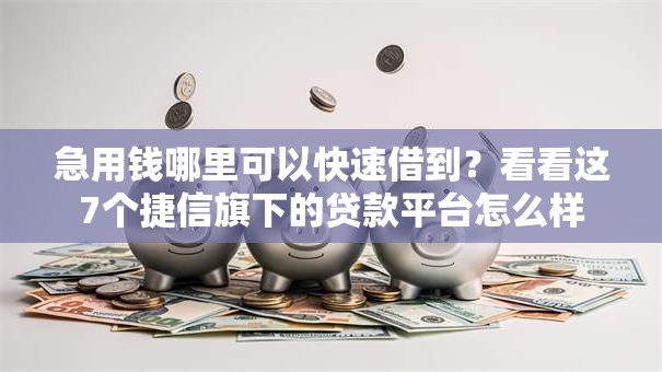 急用钱哪里可以快速借到？看看这7个捷信旗下的贷款平台怎么样