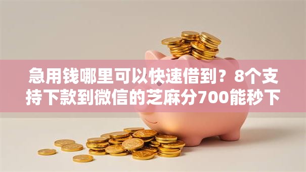 急用钱哪里可以快速借到?8个支持下款到微信的芝麻分700能秒下的口子 急用钱哪里可以快速借到?8个支持下款到微信的芝麻分700能秒下的口子