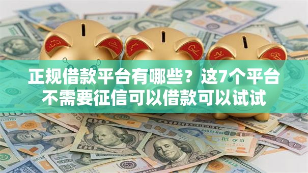 正规借款平台有哪些?这7个平台不需要征信可以借款可以试试 正规借款平台有哪些?这7个平台不需要征信可以借款可以试试