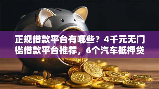 正规借款平台有哪些?4千元无门槛借款平台推荐,6个汽车抵押贷款平台盘点 正规借款平台有哪些?4千元无门槛借款平台推荐,6个汽车抵押贷款平台盘点