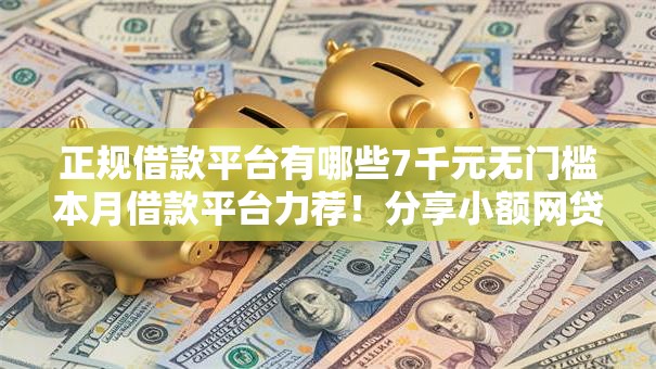 正规借款平台有哪些7千元无门槛本月借款平台力荐!分享小额网贷口子7千元无门槛借款 正规借款平台有哪些7千元无门槛本月借款平台力荐!分享小额网贷口子7千元无门槛借款