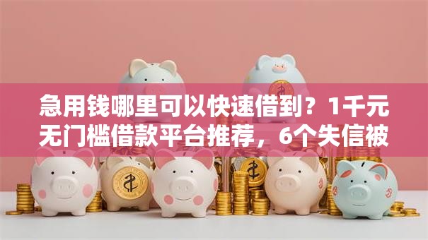 急用钱哪里可以快速借到?1千元无门槛借款平台推荐,6个失信被执行人可以贷款的平台盘点 急用钱哪里可以快速借到?1千元无门槛借款平台推荐,6个失信被执行人可以贷款的平台盘点