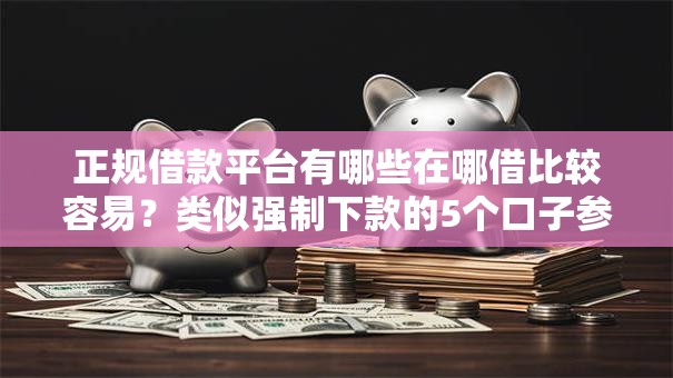 正规借款平台有哪些在哪借比较容易?类似强制下款的5个口子参考 正规借款平台有哪些在哪借比较容易?类似强制下款的5个口子参考