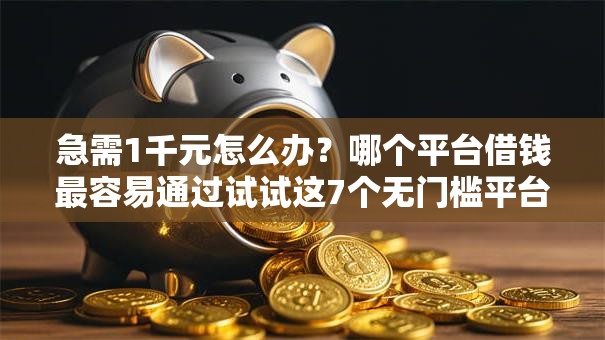 急需1千元怎么办?哪个平台借钱最容易通过试试这7个无门槛平台 急需1千元怎么办?哪个平台借钱最容易通过试试这7个无门槛平台