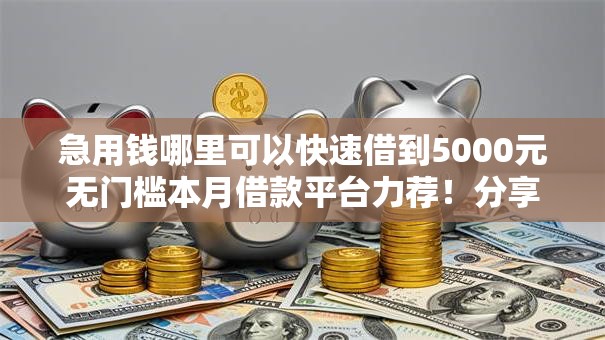 急用钱哪里可以快速借到5000元无门槛本月借款平台力荐!分享小额网贷口子5000元无门槛借款 急用钱哪里可以快速借到5000元无门槛本月借款平台力荐!分享小额网贷口子5000元无门槛借款