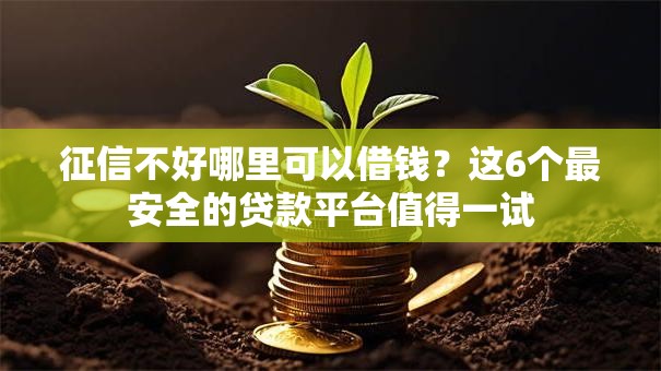 征信不好哪里可以借钱?这6个最安全的贷款平台值得一试 征信不好哪里可以借钱?这6个最安全的贷款平台值得一试