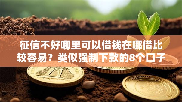征信不好哪里可以借钱在哪借比较容易?类似强制下款的8个口子参考 征信不好哪里可以借钱在哪借比较容易?类似强制下款的8个口子参考