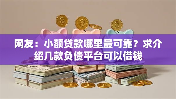 网友:小额贷款哪里最可靠?求介绍几款负债平台可以借钱 网友:小额贷款哪里最可靠?求介绍几款负债平台可以借钱