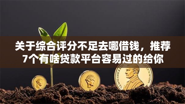 关于综合评分不足去哪借钱，推荐7个有啥贷款平台容易过的给你