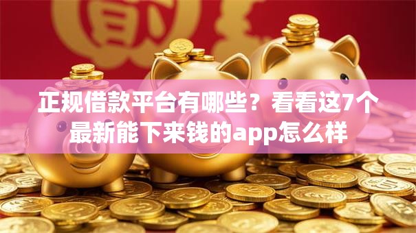 正规借款平台有哪些?看看这7个最新能下来钱的app怎么样 正规借款平台有哪些?看看这7个最新能下来钱的app怎么样