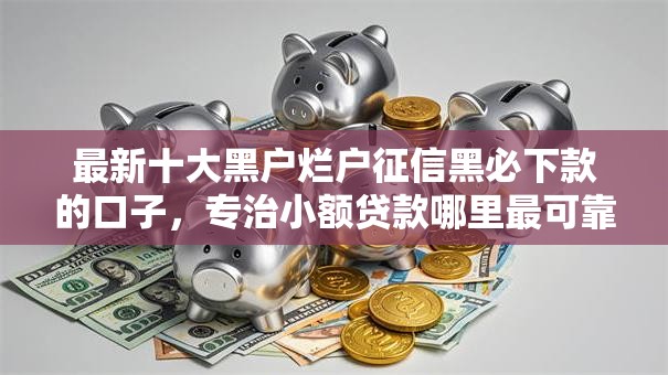 最新十大黑户烂户征信黑必下款的口子，专治小额贷款哪里最可靠