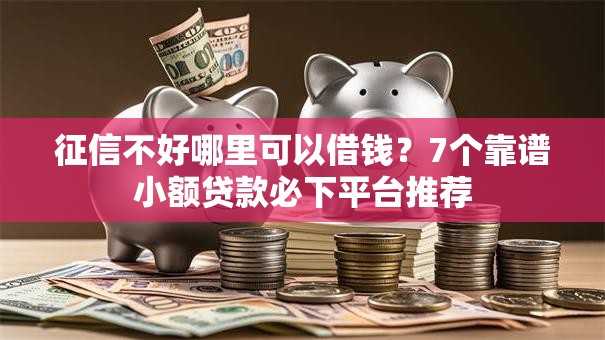 征信不好哪里可以借钱?7个靠谱小额贷款必下平台推荐 征信不好哪里可以借钱?7个靠谱小额贷款必下平台推荐
