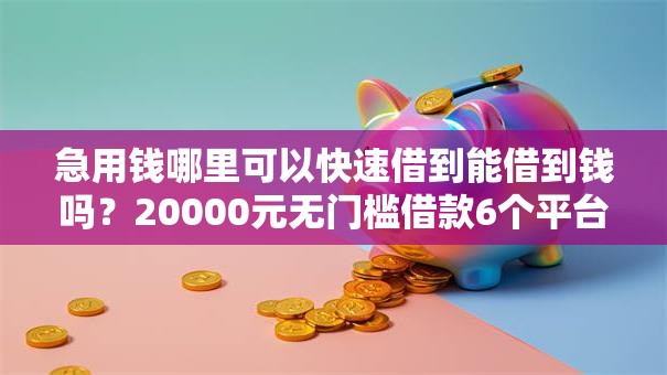 急用钱哪里可以快速借到能借到钱吗?20000元无门槛借款6个平台推荐 急用钱哪里可以快速借到能借到钱吗?20000元无门槛借款6个平台推荐