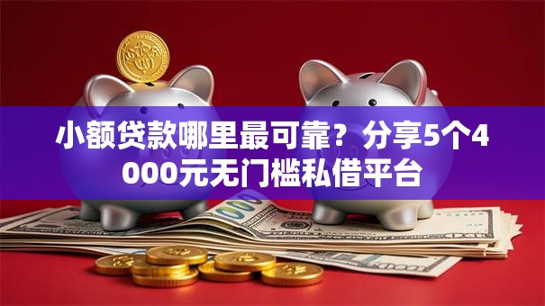 小额贷款哪里最可靠？分享5个4000元无门槛私借平台