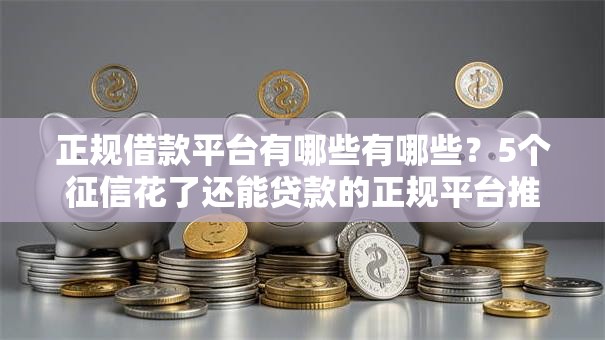 正规借款平台有哪些有哪些?5个征信花了还能贷款的正规平台推荐给你 正规借款平台有哪些有哪些?5个征信花了还能贷款的正规平台推荐给你