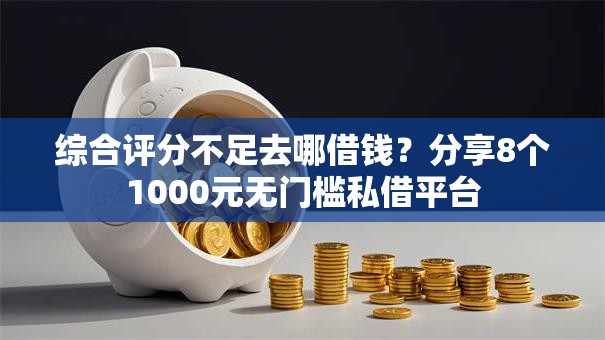 综合评分不足去哪借钱？分享8个1000元无门槛私借平台