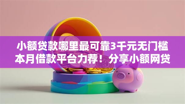 小额贷款哪里最可靠3千元无门槛本月借款平台力荐！分享小额网贷口子3千元无门槛借款
