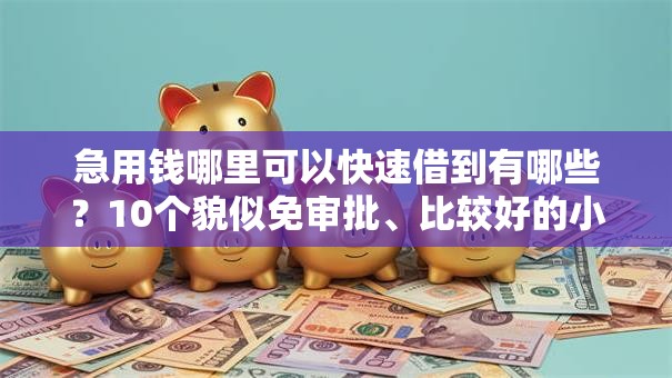 急用钱哪里可以快速借到有哪些？10个貌似免审批、比较好的小额贷款软件合集