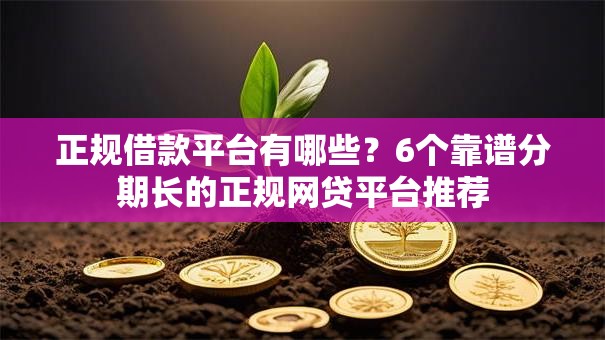 正规借款平台有哪些?6个靠谱分期长的正规网贷平台推荐 正规借款平台有哪些?6个靠谱分期长的正规网贷平台推荐