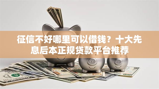 征信不好哪里可以借钱？十大先息后本正规贷款平台推荐