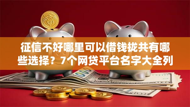 征信不好哪里可以借钱拢共有哪些选择?7个网贷平台名字大全列表详解 征信不好哪里可以借钱拢共有哪些选择?7个网贷平台名字大全列表详解