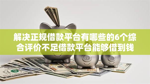 解决正规借款平台有哪些的6个综合评价不足借款平台能够借到钱分享 解决正规借款平台有哪些的6个综合评价不足借款平台能够借到钱分享