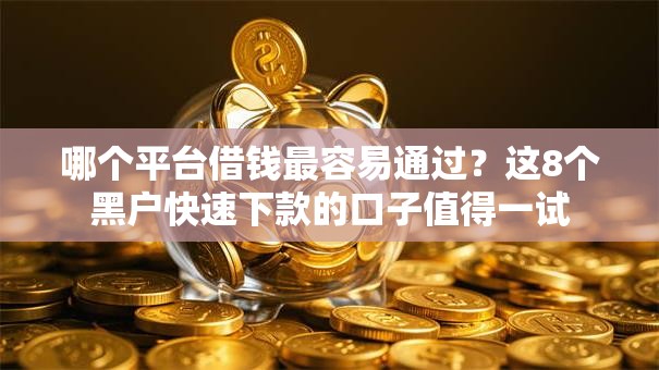 哪个平台借钱最容易通过？这8个黑户快速下款的口子值得一试