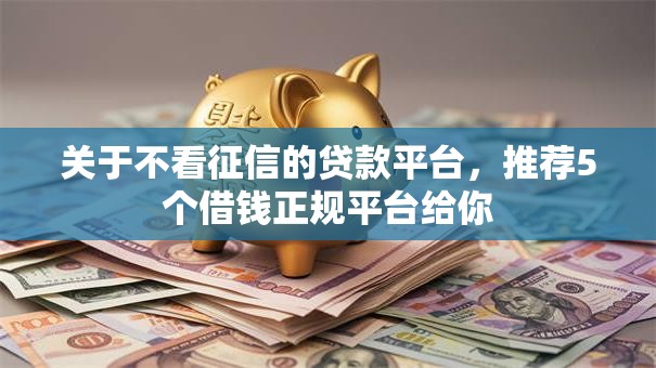 关于不看征信的贷款平台,推荐5个借钱正规平台给你 关于不看征信的贷款平台,推荐5个借钱正规平台给你