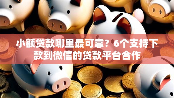 小额贷款哪里最可靠？6个支持下款到微信的贷款平台合作