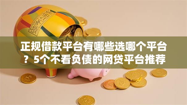 正规借款平台有哪些选哪个平台？5个不看负债的网贷平台推荐