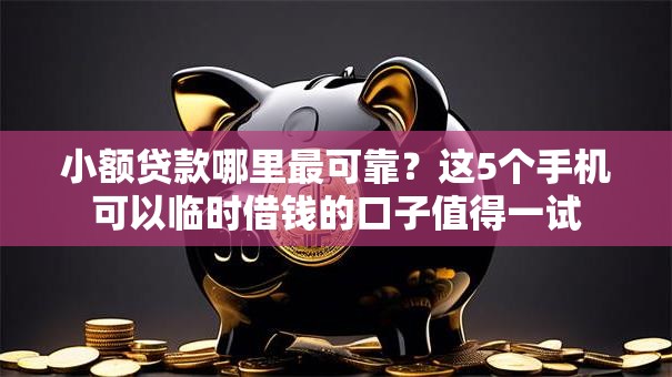 小额贷款哪里最可靠?这5个手机可以临时借钱的口子值得一试 小额贷款哪里最可靠?这5个手机可以临时借钱的口子值得一试