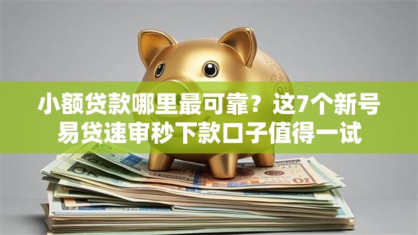 小额贷款哪里最可靠?这7个新号易贷速审秒下款口子值得一试 小额贷款哪里最可靠?这7个新号易贷速审秒下款口子值得一试
