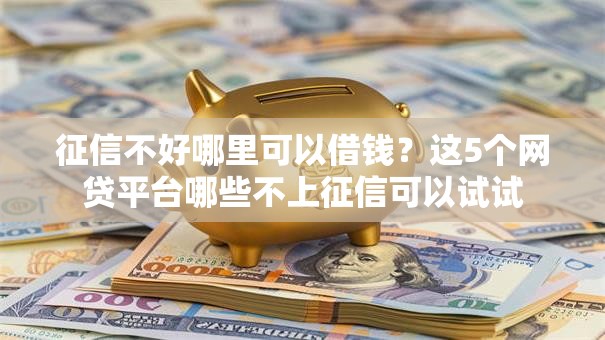 征信不好哪里可以借钱?这5个网贷平台哪些不上征信可以试试 征信不好哪里可以借钱?这5个网贷平台哪些不上征信可以试试