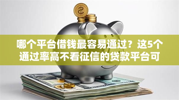 哪个平台借钱最容易通过?这5个通过率高不看征信的贷款平台可以试试 哪个平台借钱最容易通过?这5个通过率高不看征信的贷款平台可以试试