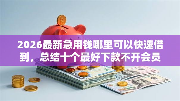 2026最新急用钱哪里可以快速借到,总结十个最好下款不开会员的黑户借钱平台! 2026最新急用钱哪里可以快速借到,总结十个最好下款不开会员的黑户借钱平台!
