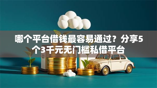 哪个平台借钱最容易通过?分享5个3千元无门槛私借平台 哪个平台借钱最容易通过?分享5个3千元无门槛私借平台