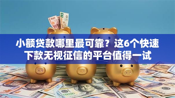 小额贷款哪里最可靠?这6个快速下款无视征信的平台值得一试 小额贷款哪里最可靠?这6个快速下款无视征信的平台值得一试